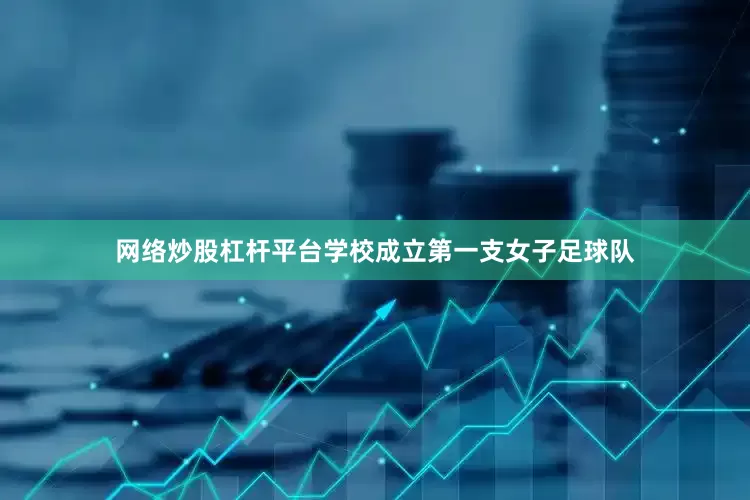 网络炒股杠杆平台学校成立第一支女子足球队