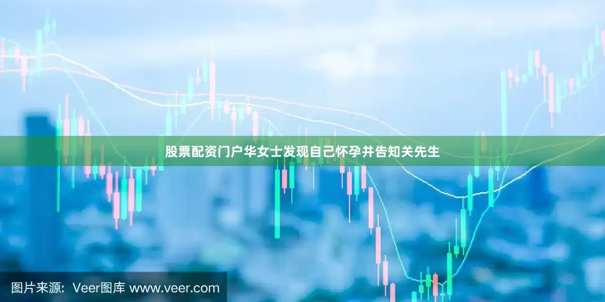 股票配资门户华女士发现自己怀孕并告知关先生