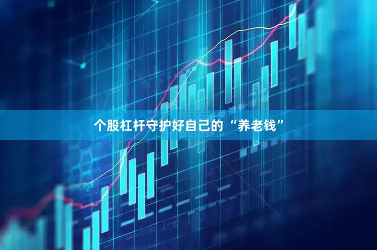 个股杠杆守护好自己的 “养老钱”