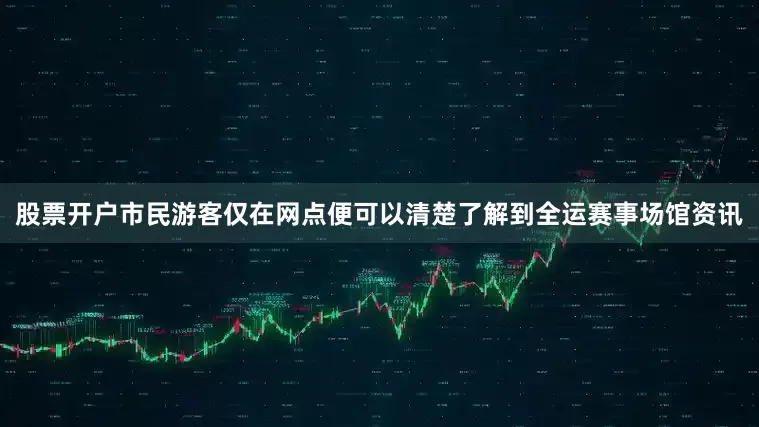 股票开户市民游客仅在网点便可以清楚了解到全运赛事场馆资讯