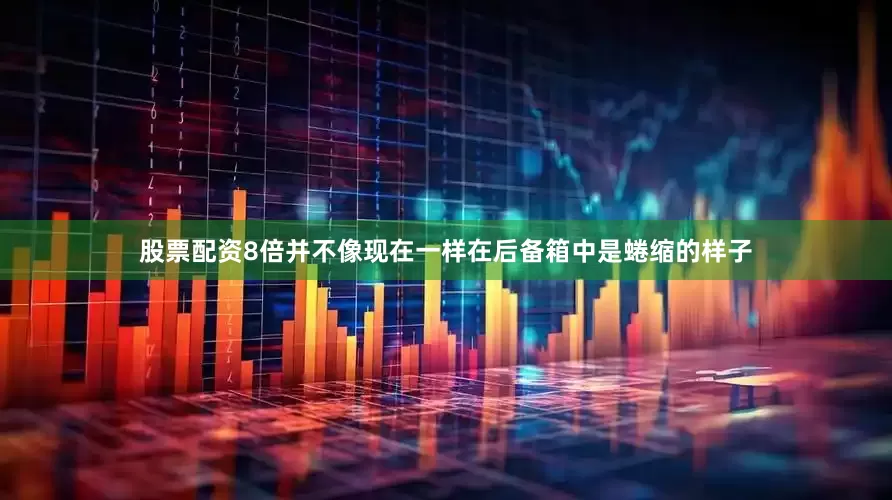 股票配资8倍并不像现在一样在后备箱中是蜷缩的样子